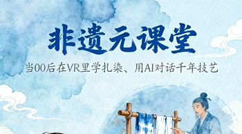 非遗元课堂：当00后在VR里学扎染、用AI对话千年技艺